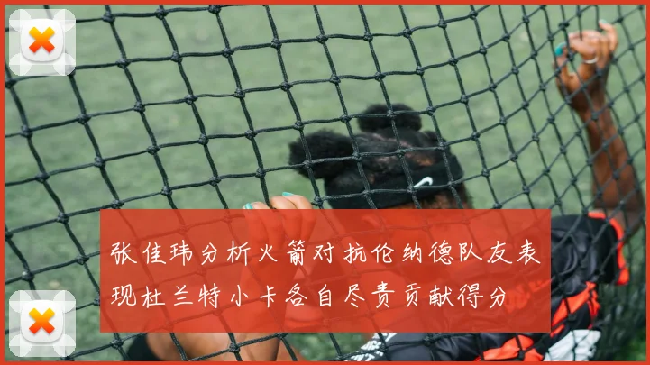 张佳玮分析火箭对抗伦纳德队友表现杜兰特小卡各自尽责贡献得分