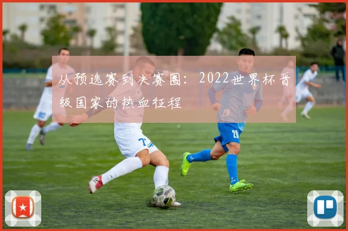从预选赛到决赛圈：2022世界杯晋级国家的热血征程